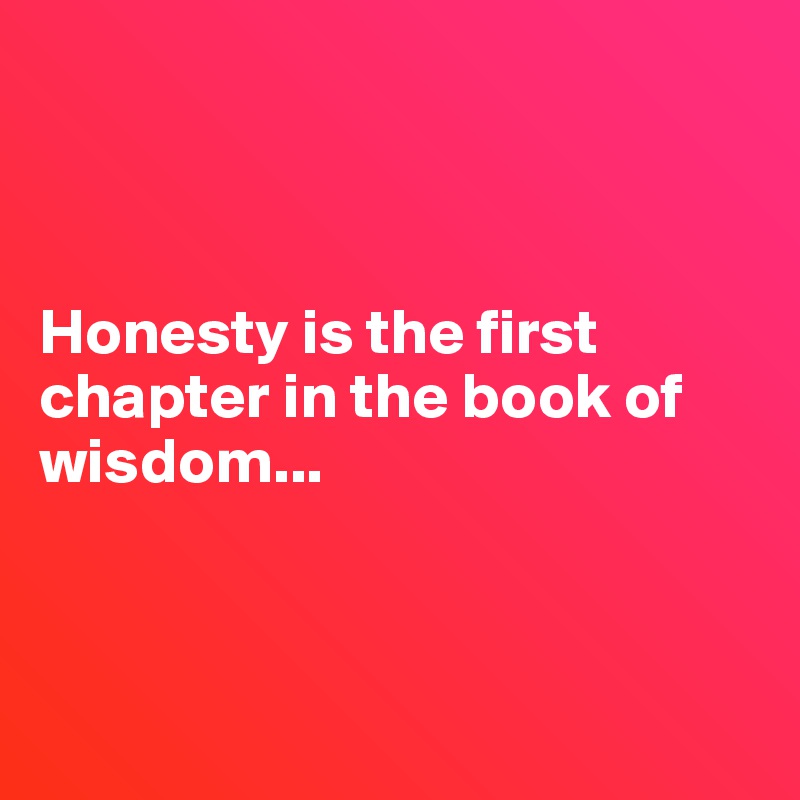 



Honesty is the first chapter in the book of wisdom...




