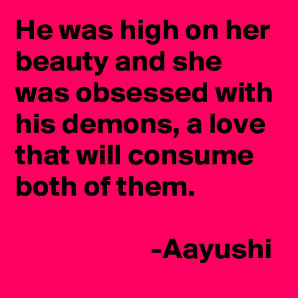 He was high on her beauty and she was obsessed with his demons, a love that will consume both of them. 

                       -Aayushi