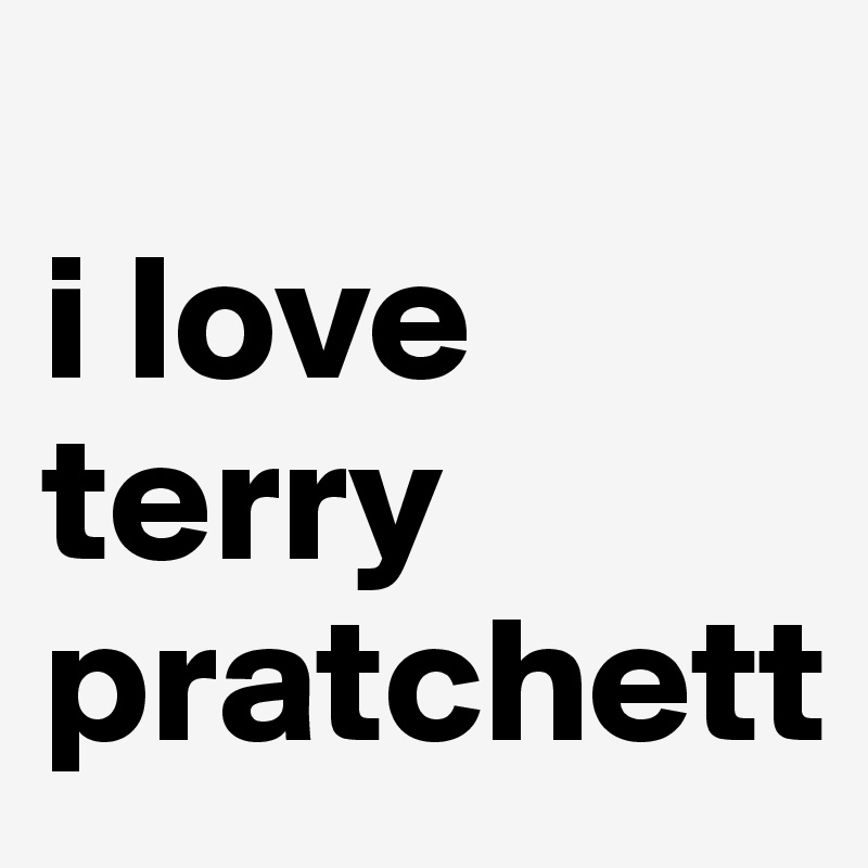 
i love
terry pratchett