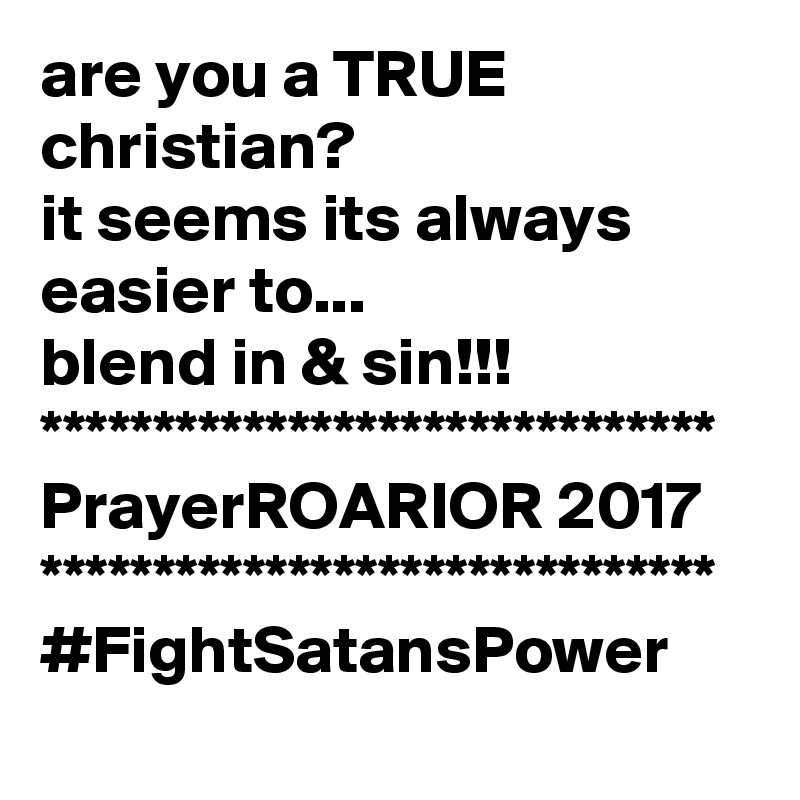 are you a TRUE christian?
it seems its always easier to...
blend in & sin!!!
******************************
PrayerROARIOR 2017
******************************
#FightSatansPower
