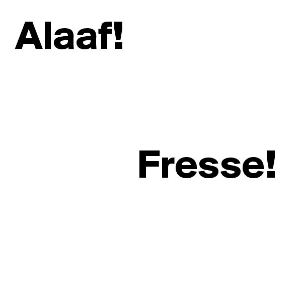 Alaaf!

 
               Fresse!

