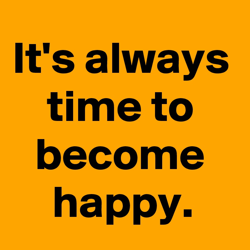 It's always time to become happy.