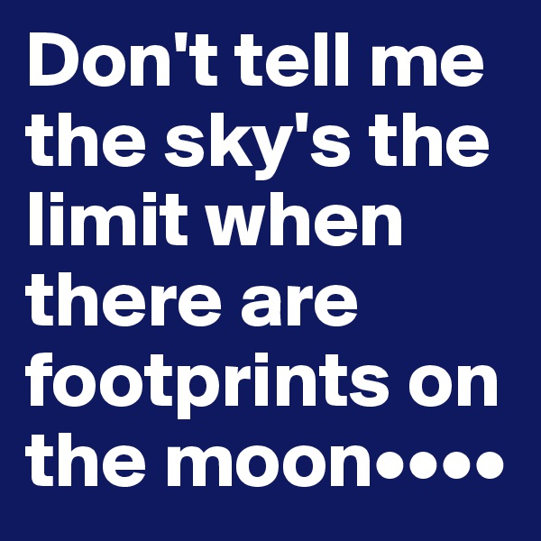 Don't tell me the sky's the limit when there are footprints on the moon••••