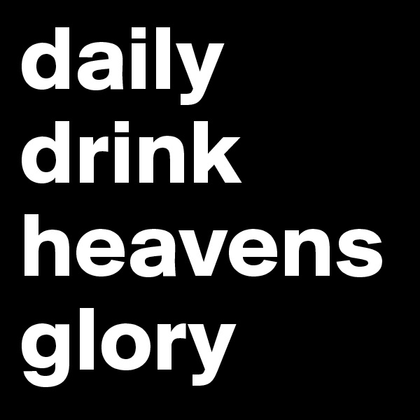 daily drink heavens glory 
