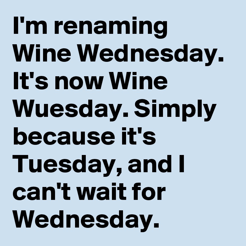 I'm renaming Wine Wednesday. It's now Wine Wuesday. Simply because it's Tuesday, and I can't wait for Wednesday. 