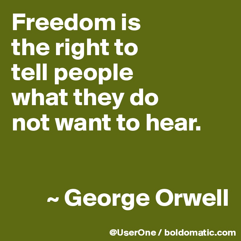 Freedom is
the right to
tell people
what they do
not want to hear. 


       ~ George Orwell