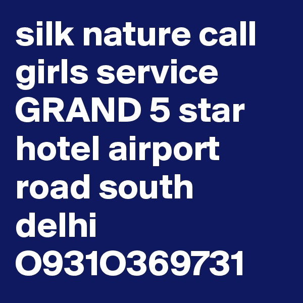 silk nature call girls service GRAND 5 star hotel airport road south delhi
O931O369731