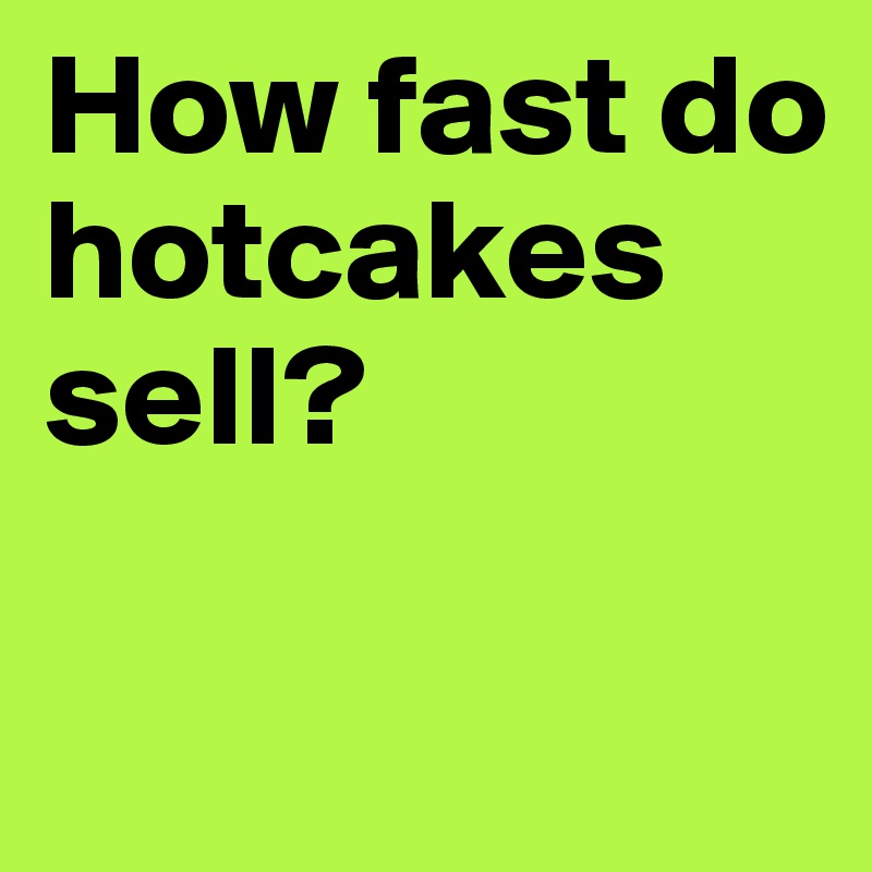 How fast do hotcakes sell?

