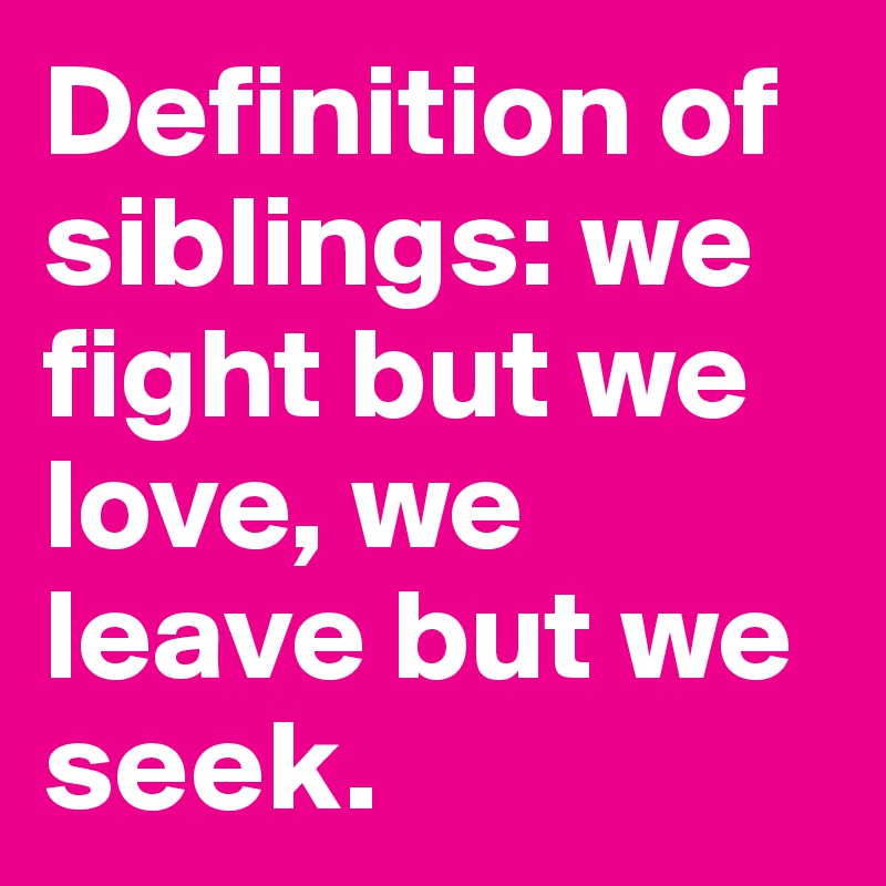 Definition of siblings: we fight but we love, we leave but we seek.