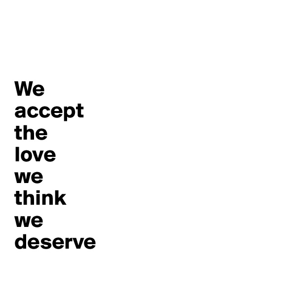 


We 
accept 
the 
love 
we 
think 
we
deserve
