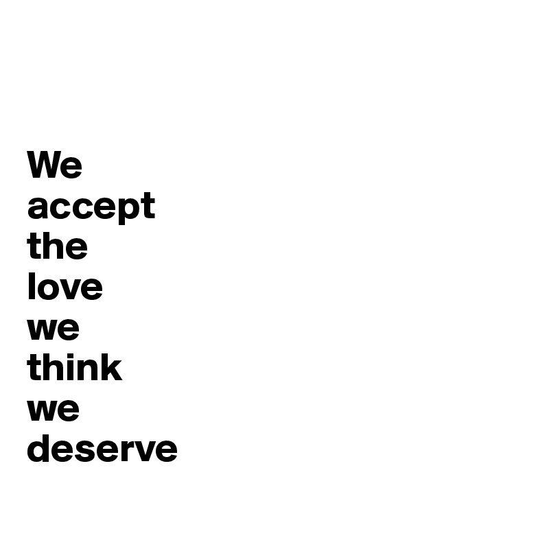 


We 
accept 
the 
love 
we 
think 
we
deserve
