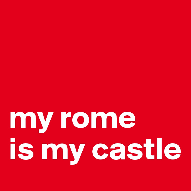 


my rome 
is my castle