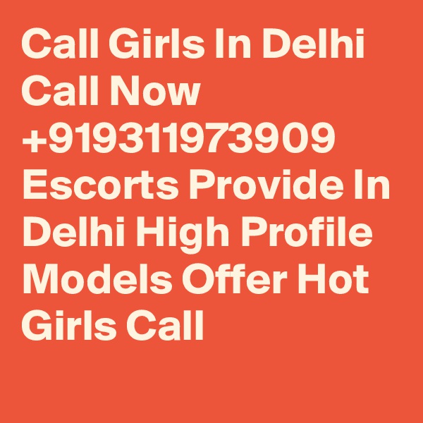 Call Girls In Delhi Call Now  +919311973909 Escorts Provide In Delhi High Profile Models Offer Hot Girls Call 