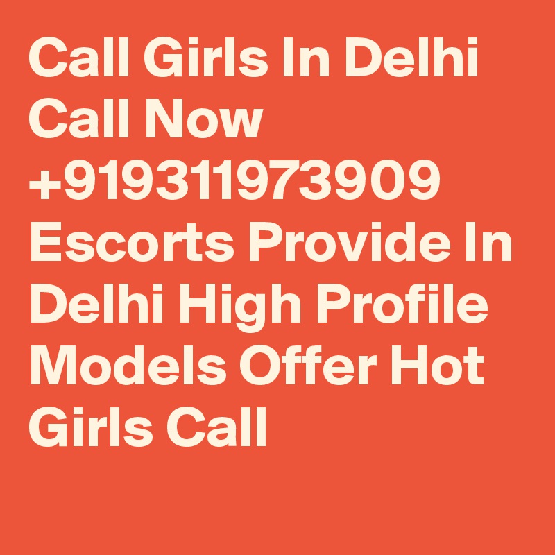 Call Girls In Delhi Call Now  +919311973909 Escorts Provide In Delhi High Profile Models Offer Hot Girls Call 