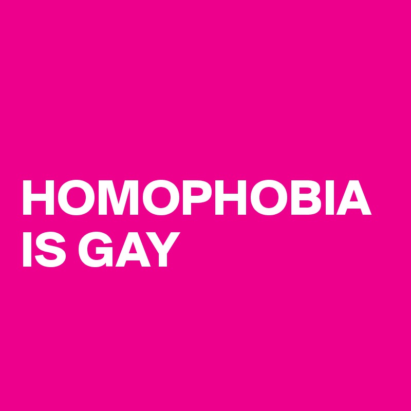 


HOMOPHOBIA IS GAY

