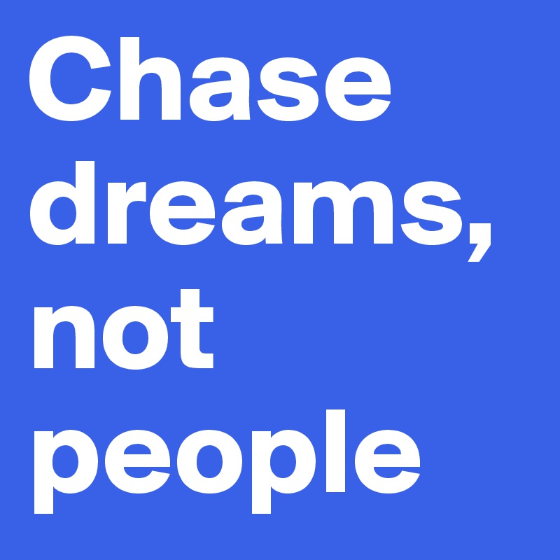 Chase dreams, not people