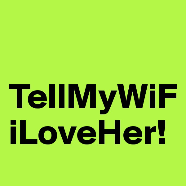 

TellMyWiFiLoveHer!