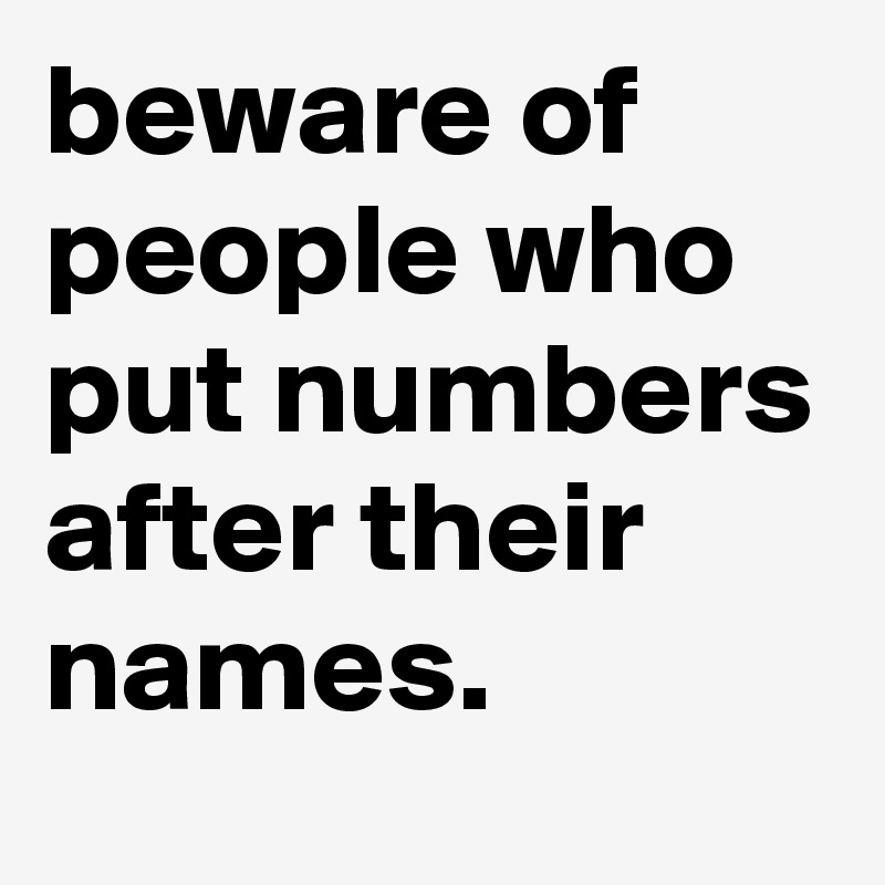 beware of people who put numbers after their names.