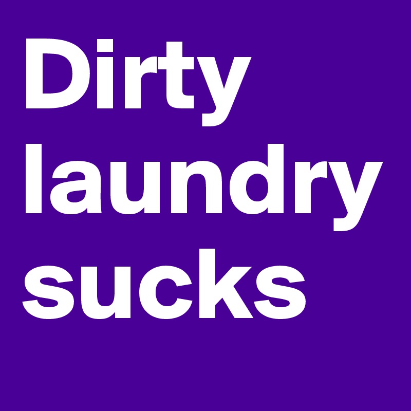 Dirty laundry sucks