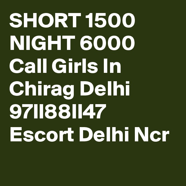 SHORT 1500 NIGHT 6000 Call Girls In Chirag Delhi 97ll88ll47 Escort Delhi Ncr
