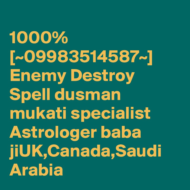 
1000% [~09983514587~] Enemy Destroy Spell dusman mukati specialist Astrologer baba jiUK,Canada,Saudi Arabia