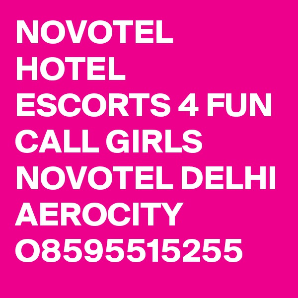 NOVOTEL HOTEL ESCORTS 4 FUN CALL GIRLS NOVOTEL DELHI AEROCITY O8595515255