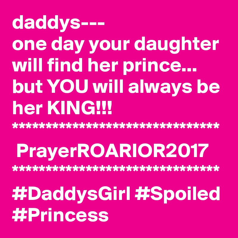 daddys---
one day your daughter will find her prince...
but YOU will always be her KING!!!
*******************************
 PrayerROARIOR2017
*******************************
#DaddysGirl #Spoiled
#Princess