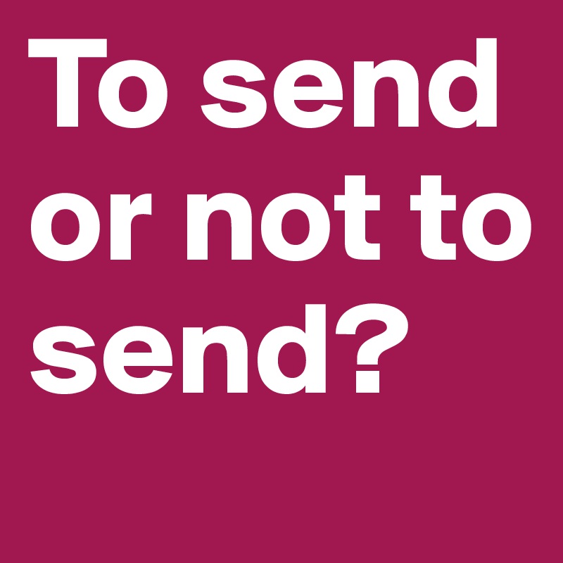 To send or not to send?