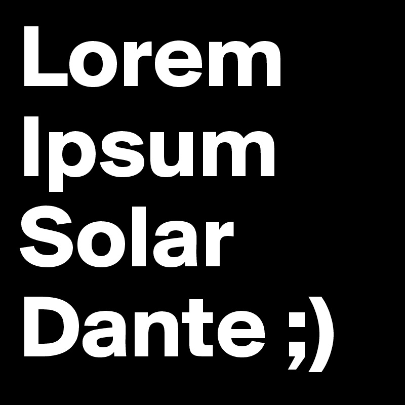 Lorem Ipsum Solar Dante ;)