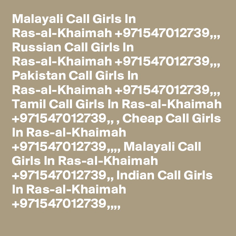 Malayali Call Girls In Ras-al-Khaimah +971547012739,,, Russian Call Girls In Ras-al-Khaimah +971547012739,,, Pakistan Call Girls In Ras-al-Khaimah +971547012739,,, Tamil Call Girls In Ras-al-Khaimah +971547012739,, , Cheap Call Girls In Ras-al-Khaimah +971547012739,,,, Malayali Call Girls In Ras-al-Khaimah +971547012739,, Indian Call Girls In Ras-al-Khaimah +971547012739,,,, 