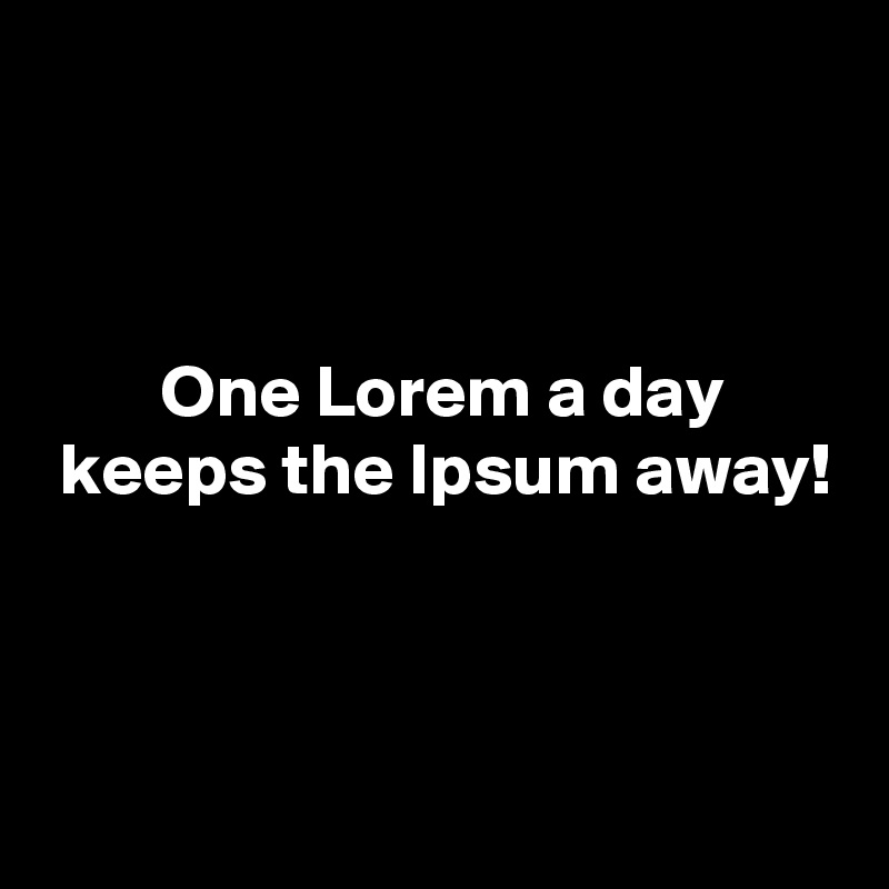 



        One Lorem a day
 keeps the Ipsum away!



