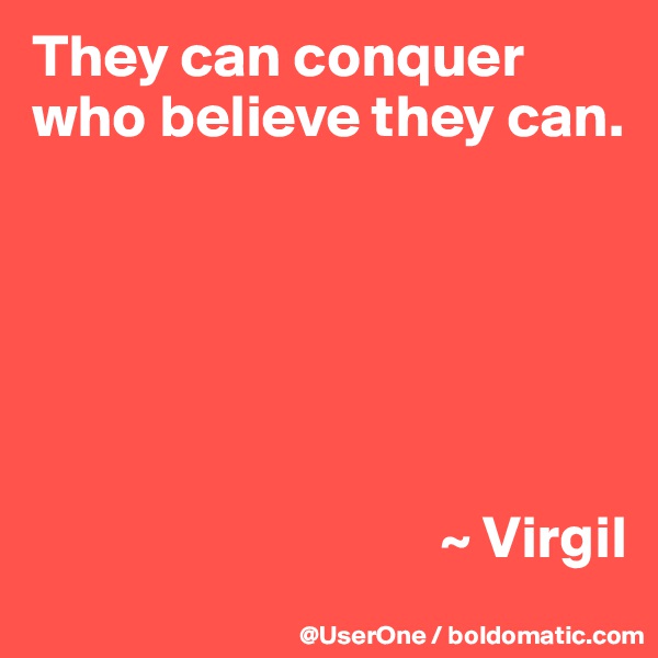 They can conquer who believe they can.






                                  ~ Virgil