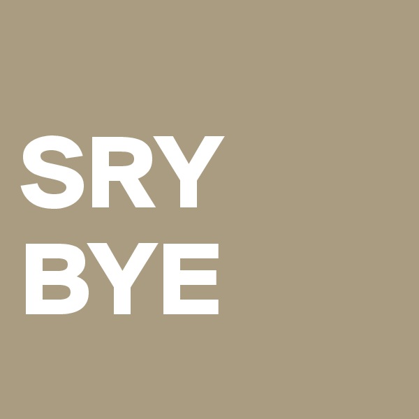           
SRY
BYE