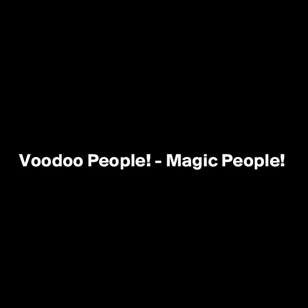 






 Voodoo People! - Magic People!




