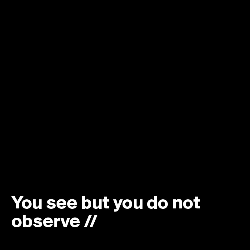 









You see but you do not observe //