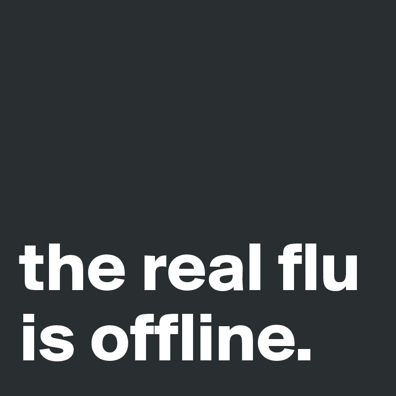 


the real flu is offline.