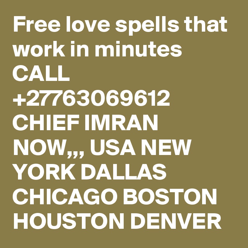 Free love spells that work in minutes CALL +27763069612 CHIEF IMRAN NOW,,, USA NEW YORK DALLAS CHICAGO BOSTON HOUSTON DENVER
