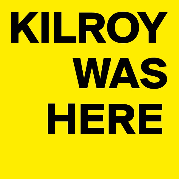 KILROY
       WAS
    HERE