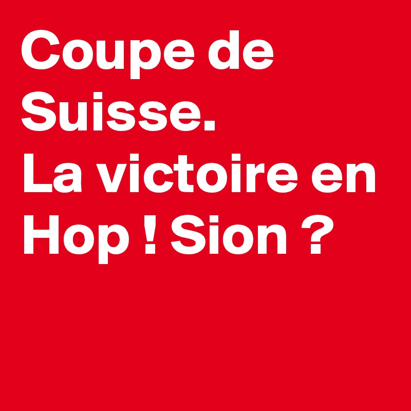 Coupe de Suisse.
La victoire en Hop ! Sion ? 
