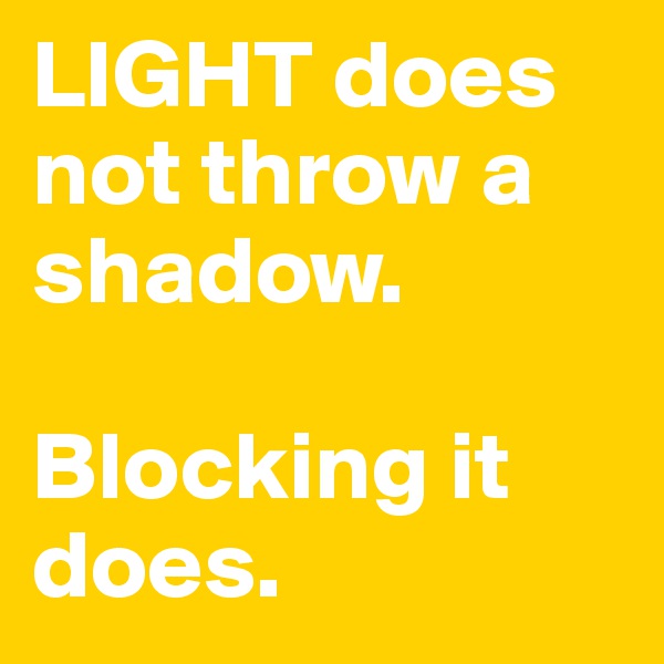 LIGHT does not throw a shadow. 

Blocking it does.