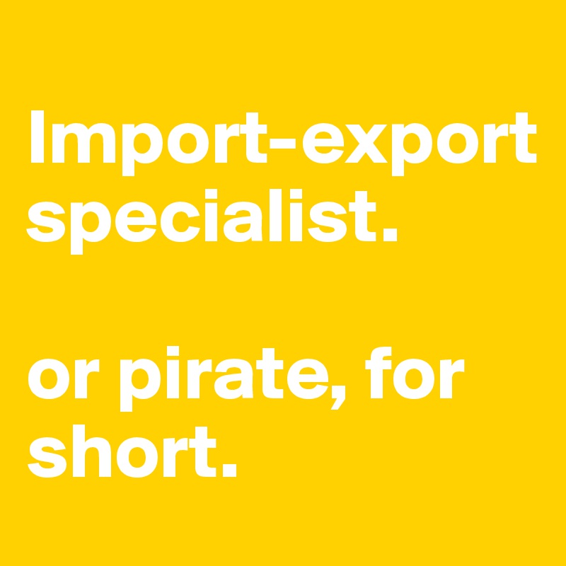 
Import-export specialist. 

or pirate, for short. 