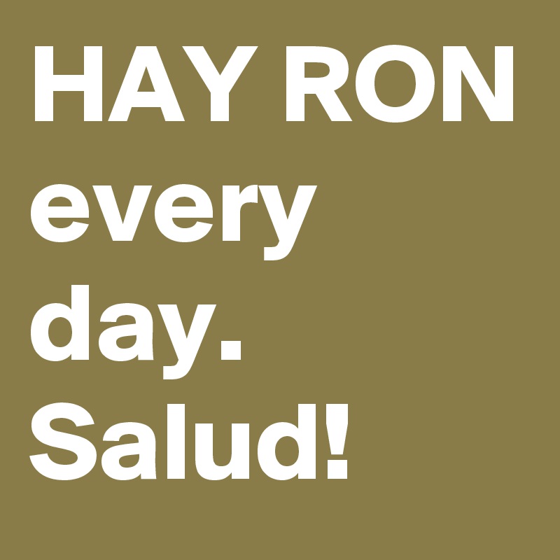 HAY RON
every day. Salud!