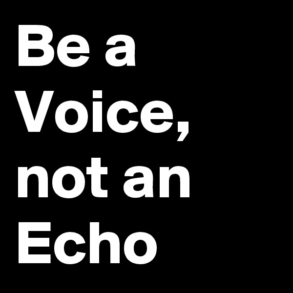 Be a Voice, not an Echo