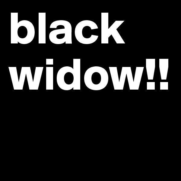 black 
widow!!