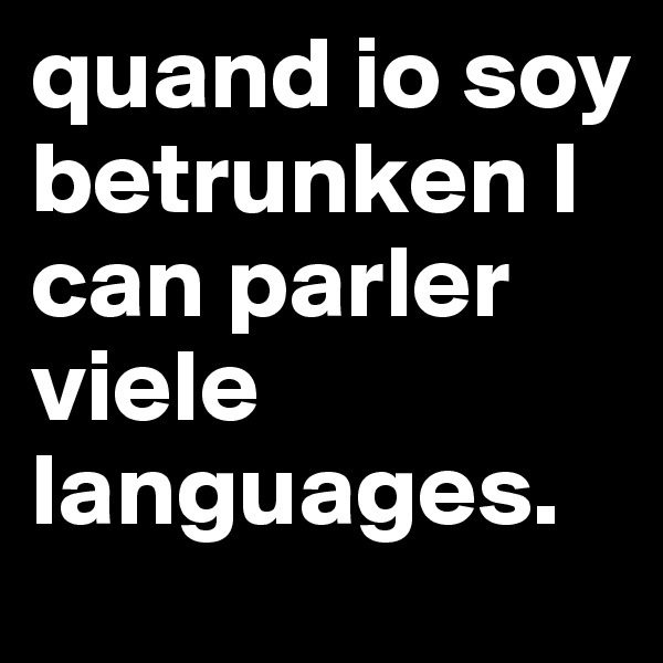 quand io soy betrunken I can parler viele languages.