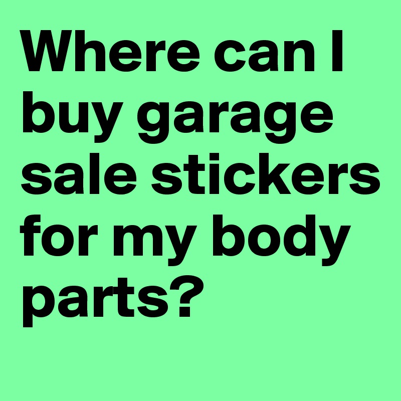 Where can I buy garage sale stickers for my body parts?