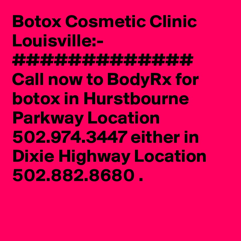 Botox Cosmetic Clinic Louisville:-
#############
Call now to BodyRx for botox in Hurstbourne Parkway Location 502.974.3447 either in Dixie Highway Location 502.882.8680 . 
 
