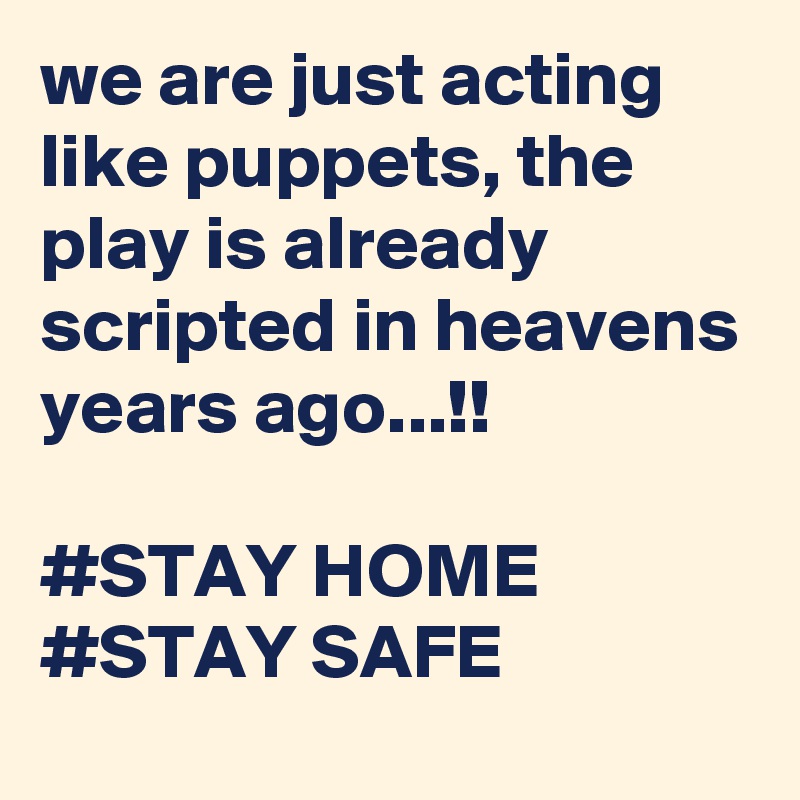 we are just acting like puppets, the play is already scripted in heavens years ago...!!

#STAY HOME
#STAY SAFE