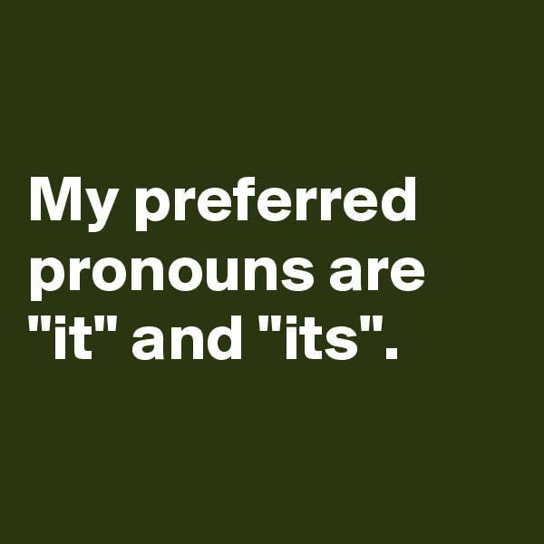 

My preferred pronouns are "it" and "its".

