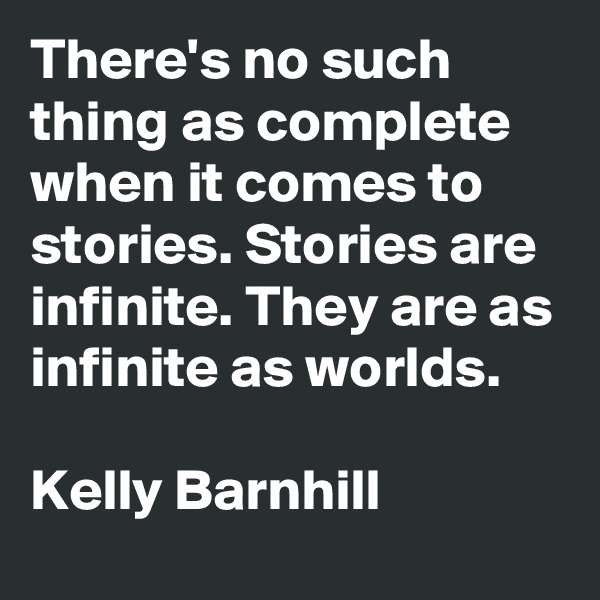 There's no such thing as complete when it comes to stories. Stories are infinite. They are as infinite as worlds.

Kelly Barnhill